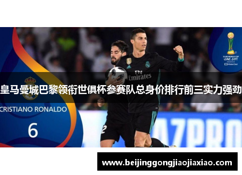 皇马曼城巴黎领衔世俱杯参赛队总身价排行前三实力强劲