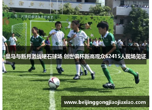 皇马与新月激战硬石球场 创世俱杯新高观众62415人现场见证