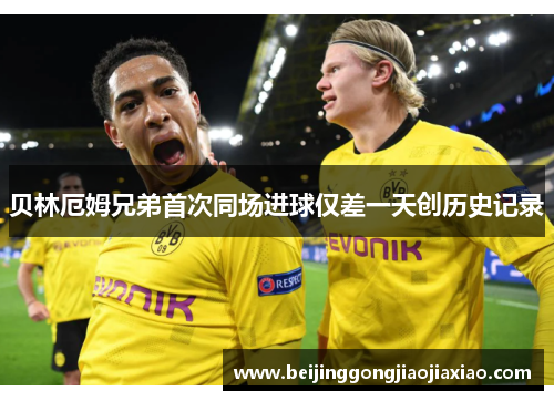 贝林厄姆兄弟首次同场进球仅差一天创历史记录