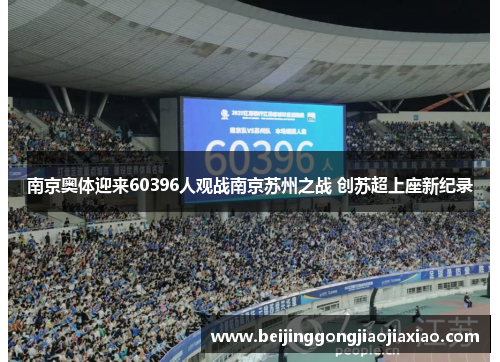 南京奥体迎来60396人观战南京苏州之战 创苏超上座新纪录