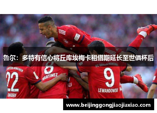 鲁尔：多特有信心将丘库埃梅卡租借期延长至世俱杯后