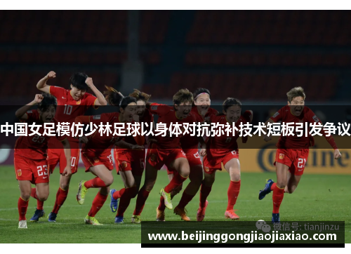 中国女足模仿少林足球以身体对抗弥补技术短板引发争议